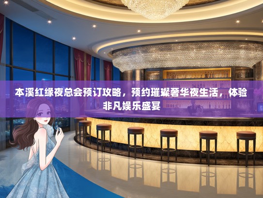 本溪红缘夜总会预订攻略，预约璀璨奢华夜生活，体验非凡娱乐盛宴
