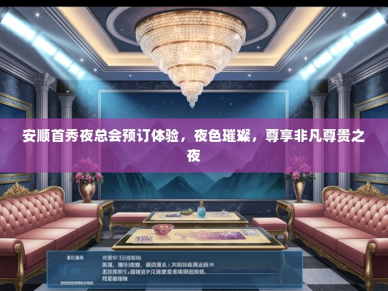 安顺首秀夜总会预订体验，夜色璀璨，尊享非凡尊贵之夜