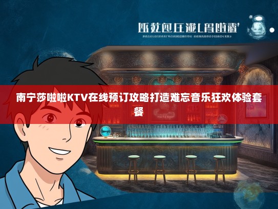 南宁莎啦啦KTV在线预订攻略打造难忘音乐狂欢体验套餐