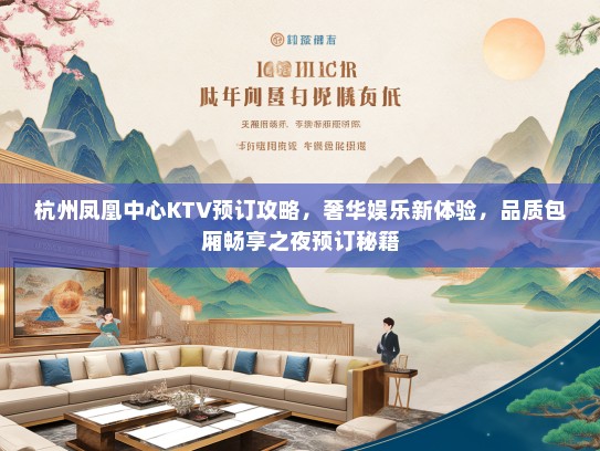 杭州凤凰中心KTV预订攻略，奢华娱乐新体验，品质包厢畅享之夜预订秘籍