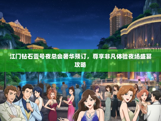江门钻石壹号夜总会奢华预订，尊享非凡体验夜场盛宴攻略