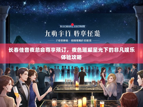 长春佳音夜总会尊享预订，夜色璀璨星光下的非凡娱乐体验攻略