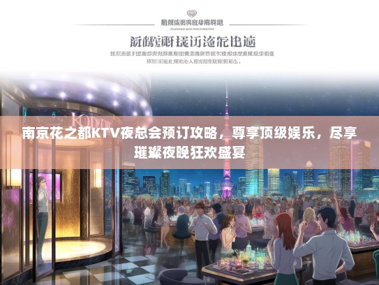南京花之都KTV夜总会预订攻略，尊享顶级娱乐，尽享璀璨夜晚狂欢盛宴