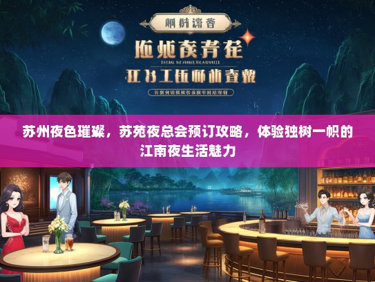 苏州夜色璀璨，苏苑夜总会预订攻略，体验独树一帜的江南夜生活魅力