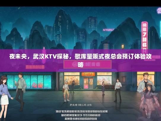 夜未央，武汉KTV探秘，歌库量贩式夜总会预订体验攻略