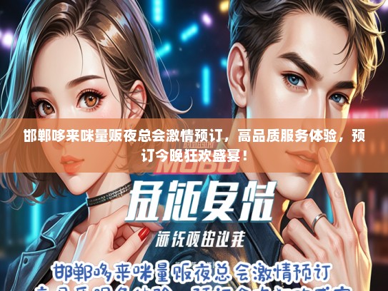 邯郸哆来咪量贩夜总会激情预订，高品质服务体验，预订今晚狂欢盛宴！