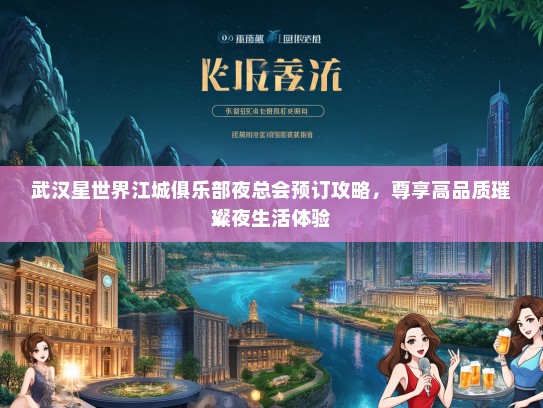 武汉星世界江城俱乐部夜总会预订攻略，尊享高品质璀璨夜生活体验