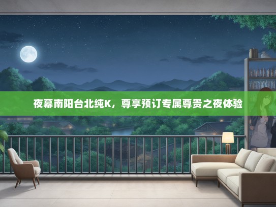 夜幕南阳台北纯K，尊享预订专属尊贵之夜体验