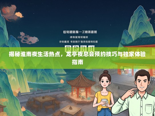 揭秘淮南夜生活热点，龙亭夜总会预约技巧与独家体验指南