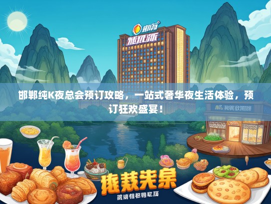 邯郸纯K夜总会预订攻略，一站式奢华夜生活体验，预订狂欢盛宴！