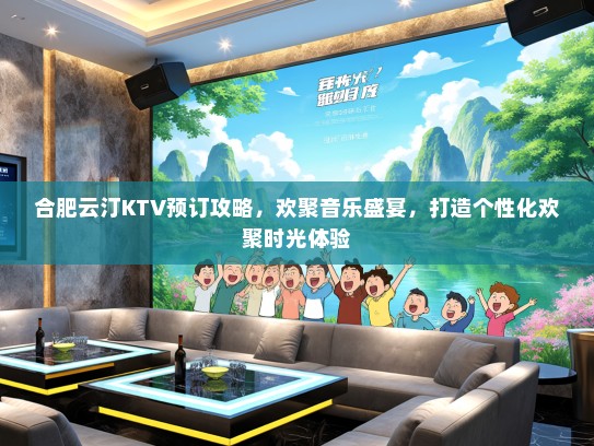 合肥云汀KTV预订攻略，欢聚音乐盛宴，打造个性化欢聚时光体验