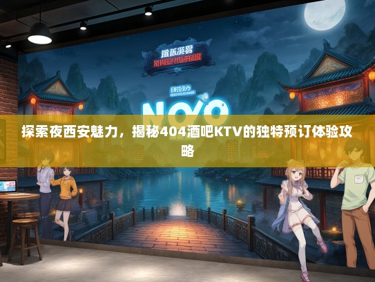 探索夜西安魅力，揭秘404酒吧KTV的独特预订体验攻略