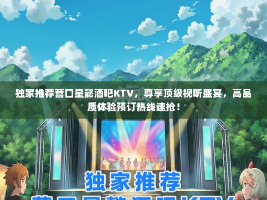独家推荐营口星懿酒吧KTV，尊享顶级视听盛宴，高品质体验预订热线速抢！