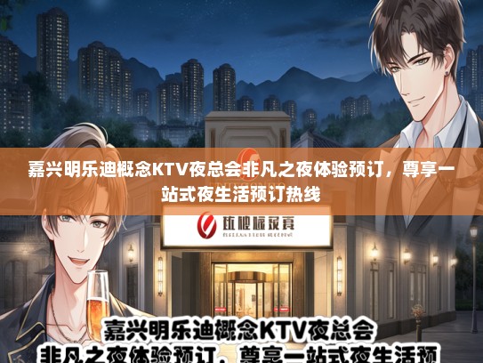 嘉兴明乐迪概念KTV夜总会非凡之夜体验预订，尊享一站式夜生活预订热线
