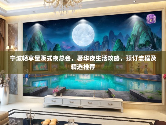 宁波畅享量贩式夜总会，奢华夜生活攻略，预订流程及精选推荐