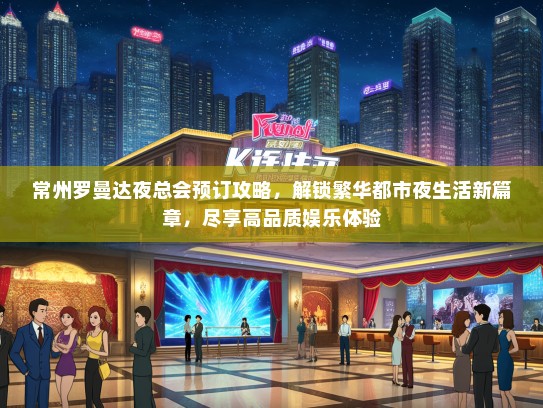 常州罗曼达夜总会预订攻略，解锁繁华都市夜生活新篇章，尽享高品质娱乐体验
