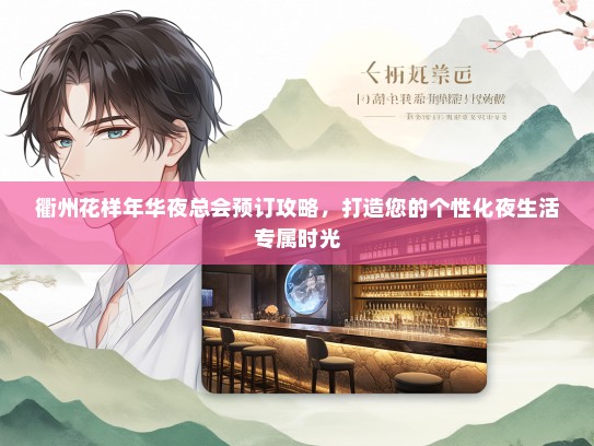 衢州花样年华夜总会预订攻略，打造您的个性化夜生活专属时光