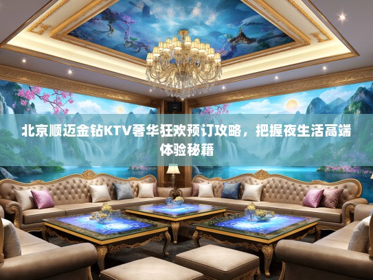 北京顺迈金钻KTV奢华狂欢预订攻略，把握夜生活高端体验秘籍