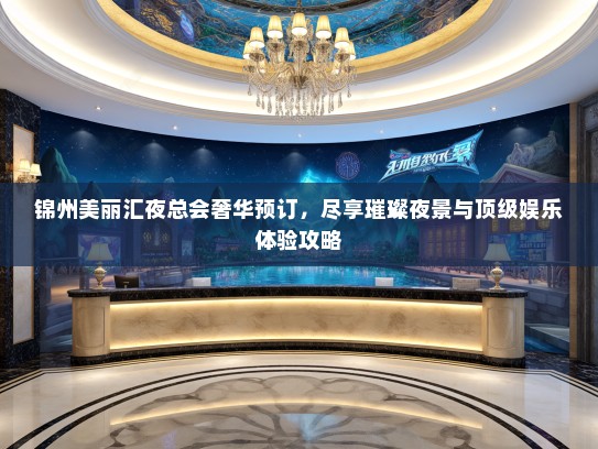 锦州美丽汇夜总会奢华预订，尽享璀璨夜景与顶级娱乐体验攻略