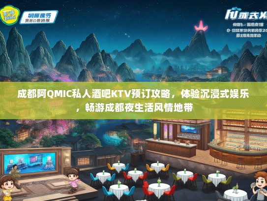 成都阿QMIC私人酒吧KTV预订攻略，体验沉浸式娱乐，畅游成都夜生活风情地带