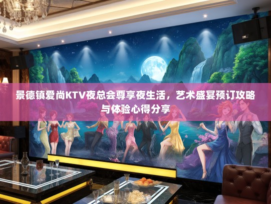 景德镇爱尚KTV夜总会尊享夜生活，艺术盛宴预订攻略与体验心得分享
