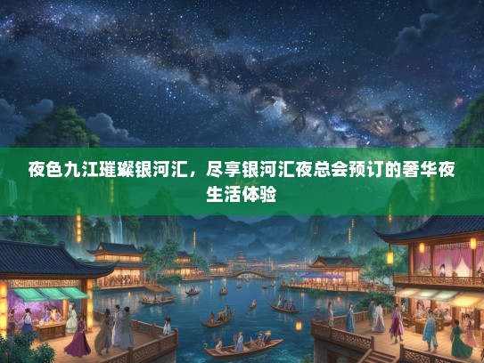 夜色九江璀璨银河汇，尽享银河汇夜总会预订的奢华夜生活体验