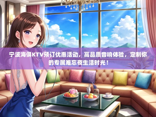 宁波海俱KTV预订优惠活动，高品质音响体验，定制你的专属难忘夜生活时光！