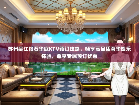 苏州吴江钻石华庭KTV预订攻略，畅享高品质奢华娱乐体验，尊享专属预订优惠