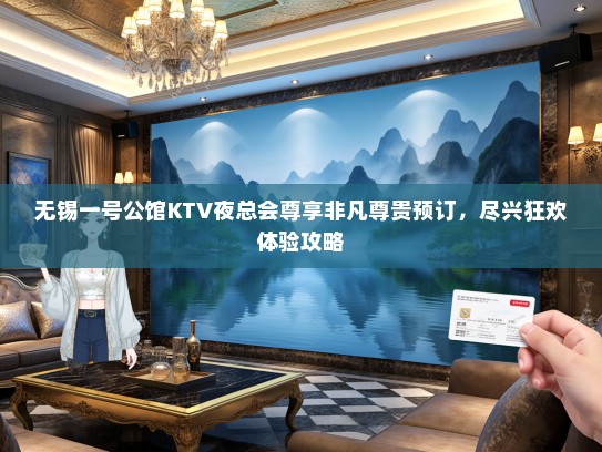 无锡一号公馆KTV夜总会尊享非凡尊贵预订，尽兴狂欢体验攻略