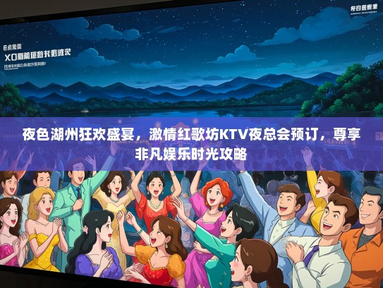 夜色湖州狂欢盛宴，激情红歌坊KTV夜总会预订，尊享非凡娱乐时光攻略