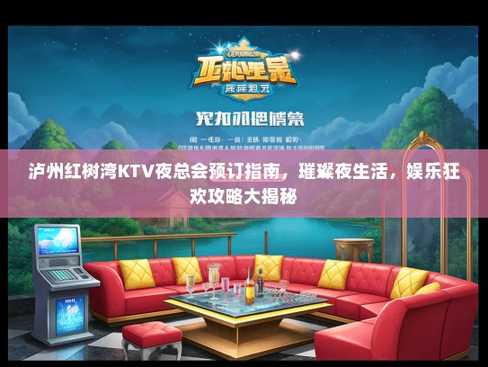 泸州红树湾KTV夜总会预订指南，璀璨夜生活，娱乐狂欢攻略大揭秘