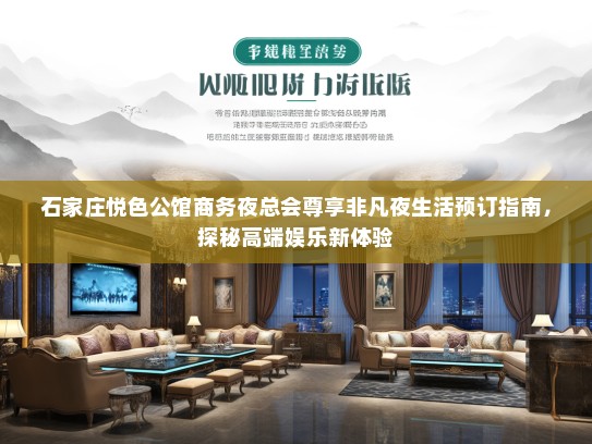石家庄悦色公馆商务夜总会尊享非凡夜生活预订指南，探秘高端娱乐新体验