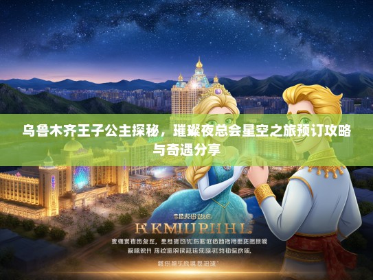 乌鲁木齐王子公主探秘，璀璨夜总会星空之旅预订攻略与奇遇分享