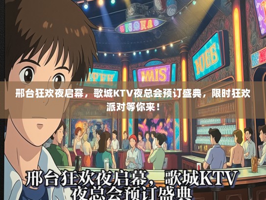 邢台狂欢夜启幕,歌城KTV夜总会预订盛典,限时狂欢派对等你来! 邢台狂欢夜启幕,歌城KTV夜总会预订盛典,限时狂欢派对等你来!