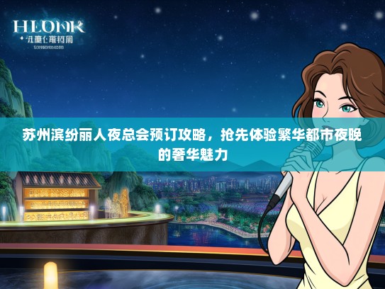 苏州滨纷丽人夜总会预订攻略，抢先体验繁华都市夜晚的奢华魅力