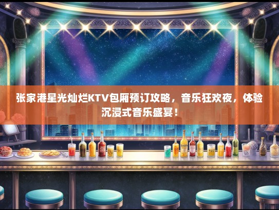 张家港星光灿烂KTV包厢预订攻略，音乐狂欢夜，体验沉浸式音乐盛宴！