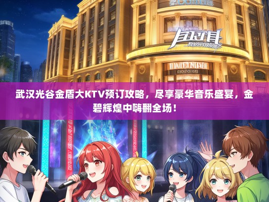 武汉光谷金盾大KTV预订攻略，尽享豪华音乐盛宴，金碧辉煌中嗨翻全场！