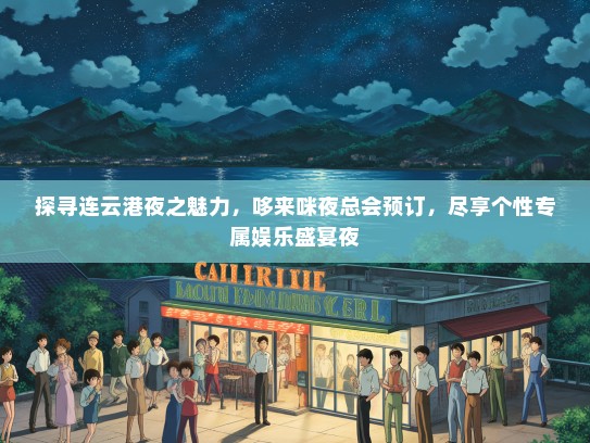 探寻连云港夜之魅力，哆来咪夜总会预订，尽享个性专属娱乐盛宴夜
