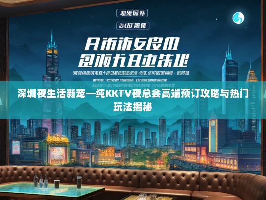 深圳夜生活新宠—纯KKTV夜总会高端预订攻略与热门玩法揭秘