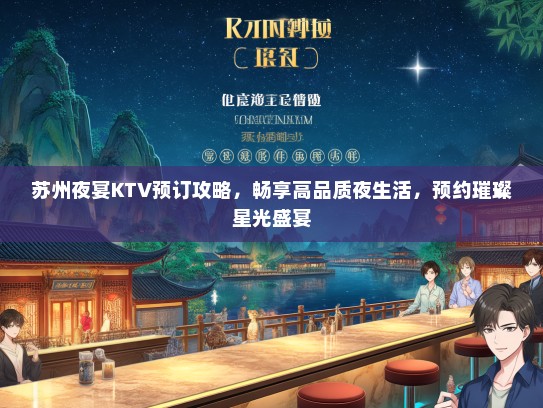 苏州夜宴KTV预订攻略，畅享高品质夜生活，预约璀璨星光盛宴
