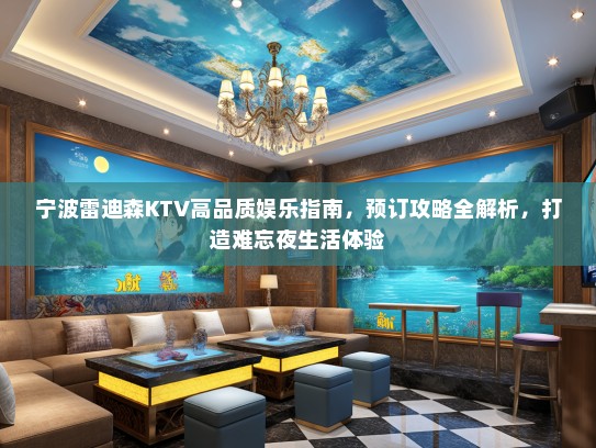 宁波雷迪森KTV高品质娱乐指南，预订攻略全解析，打造难忘夜生活体验