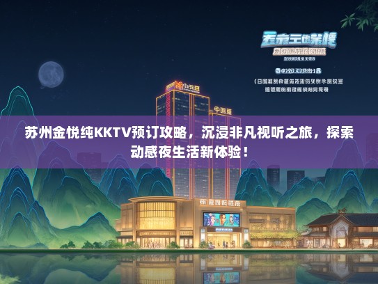 苏州金悦纯KKTV预订攻略，沉浸非凡视听之旅，探索动感夜生活新体验！