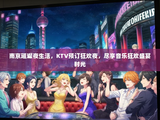 南京璀璨夜生活，KTV预订狂欢夜，尽享音乐狂欢盛宴时光