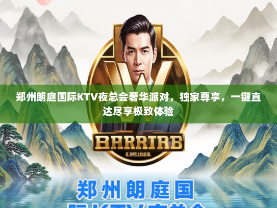 郑州朗庭国际KTV夜总会奢华派对，独家尊享，一键直达尽享极致体验