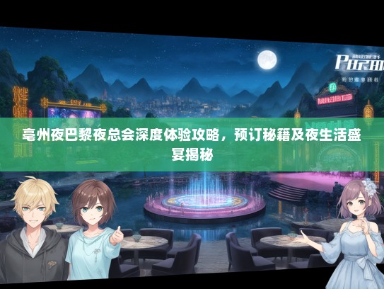 亳州夜巴黎夜总会深度体验攻略，预订秘籍及夜生活盛宴揭秘