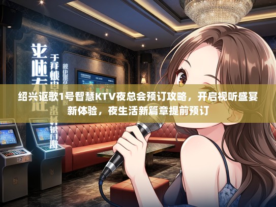 绍兴讴歌1号智慧KTV夜总会预订攻略，开启视听盛宴新体验，夜生活新篇章提前预订