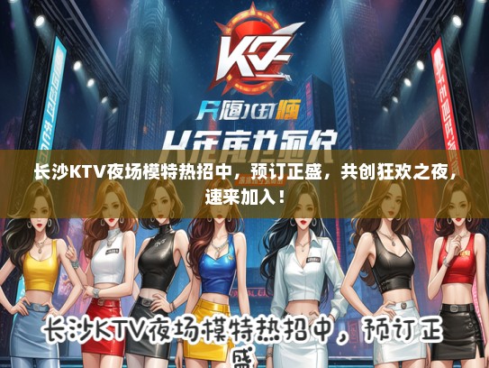 长沙KTV夜场模特热招中，预订正盛，共创狂欢之夜，速来加入！