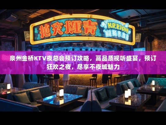 泉州金桥KTV夜总会预订攻略，高品质视听盛宴，预订狂欢之夜，尽享不夜城魅力