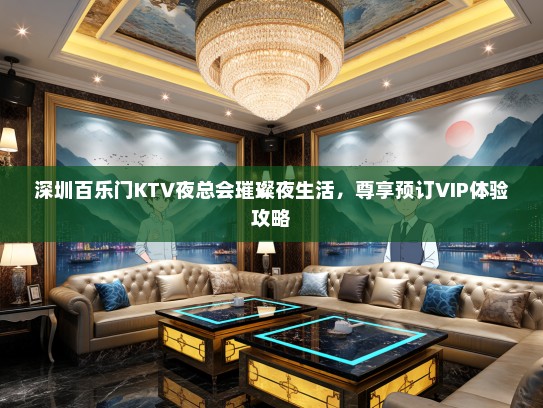 深圳百乐门KTV夜总会璀璨夜生活，尊享预订VIP体验攻略