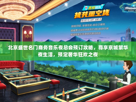 北京盛世名门商务音乐夜总会预订攻略，尊享京城繁华夜生活，预定奢华狂欢之夜